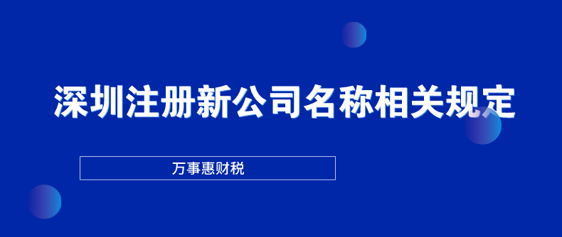 深圳注冊(cè)新公司名稱相關(guān)規(guī)定-萬事惠財(cái)稅