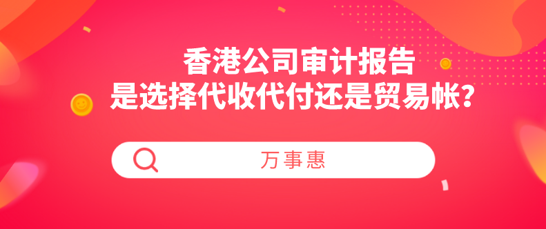 香港公司審計(jì)報(bào)告是選擇代收代付還是貿(mào)易帳？