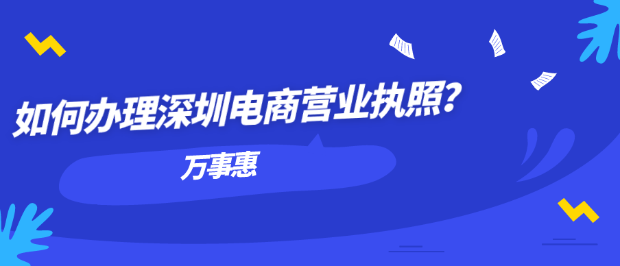 如何辦理深圳電商營(yíng)業(yè)執(zhí)照？-萬(wàn)事惠