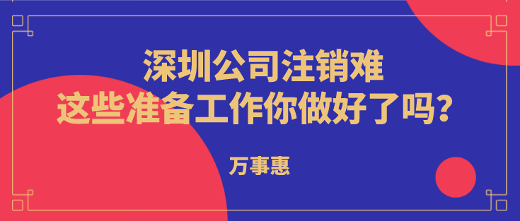 深圳公司注銷難？這些準(zhǔn)備工作你做好了嗎？  