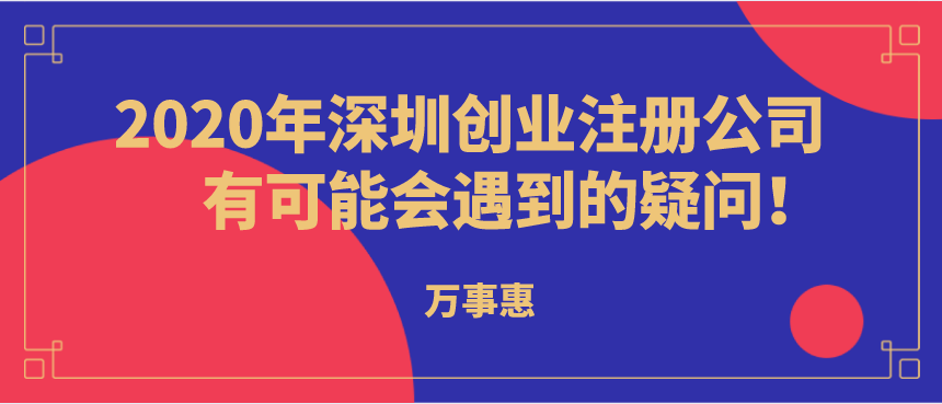 2020年深圳創(chuàng)業(yè)注冊公司有可能會遇到的疑問！