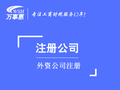 外資公司注冊(cè)_代辦外商投資企業(yè)流程及條件-萬(wàn)事惠